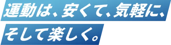 運動は、安くて、気軽に、そして楽しく。